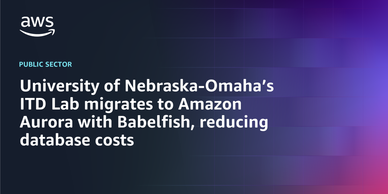 University of Nebraska-Omaha’s ITD Lab migrates to Amazon Aurora with Babelfish, reducing database costs – AWS Blog