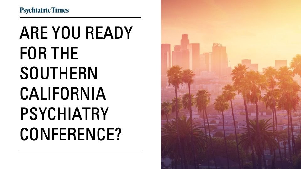 Are You Ready for the Southern California Psychiatry Conference? – Psychiatric Times